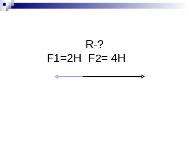 R- ?  F1=2H F 2 = 4H
