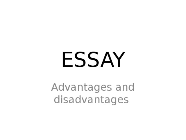 ESSAY Advantages and disadvantages