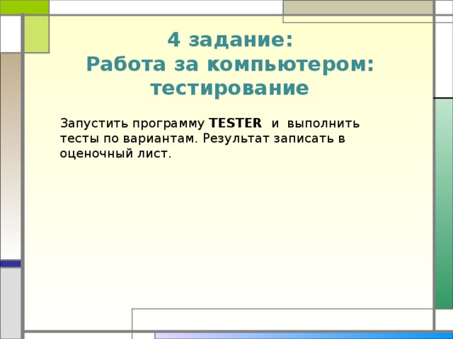 4 задание:  Работа за компьютером:  тестирование Запустить программу TESTER и выполнить тесты по вариантам. Результат записать в оценочный лист.