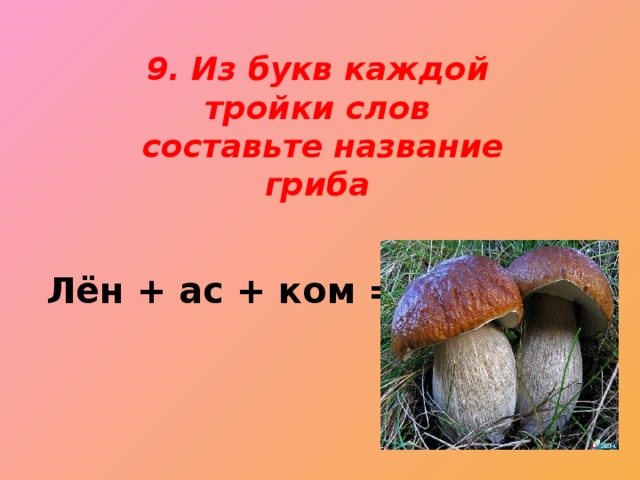 9. Из букв каждой тройки слов  составьте название гриба    Лён + ас + ком =
