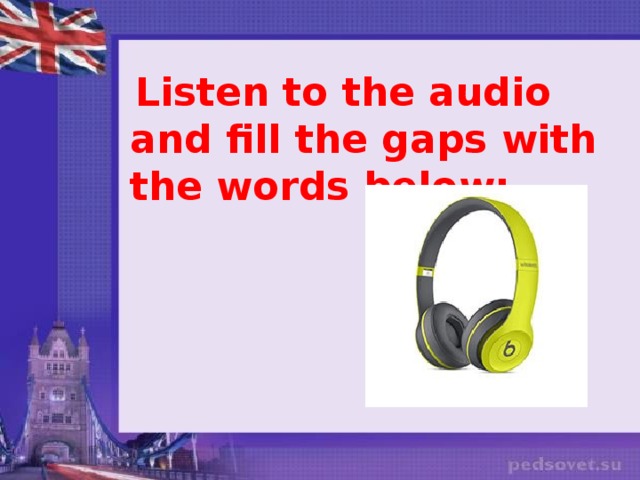 Listen to the audio and fill the gaps with the words below: