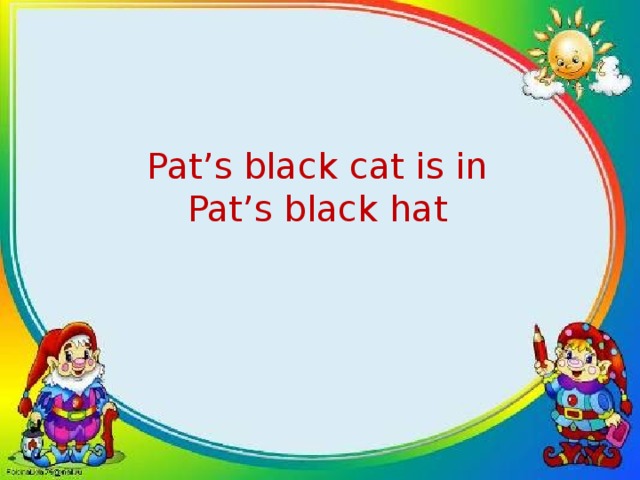 Pat’s black cat is in Pat’s black hat