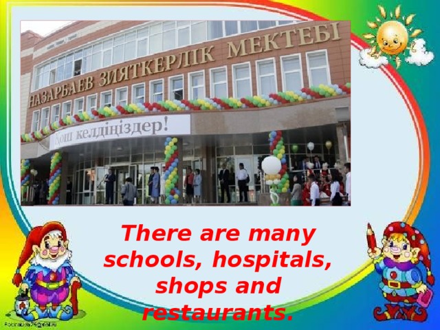 There are many schools, hospitals, shops and restaurants.