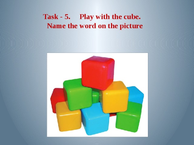 Task - 5. Play with the cube. Name the word on the picture