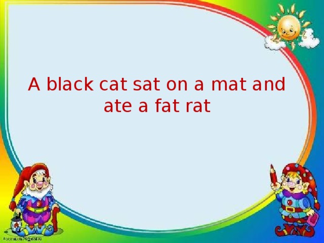 A black cat sat on a mat and ate a fat rat