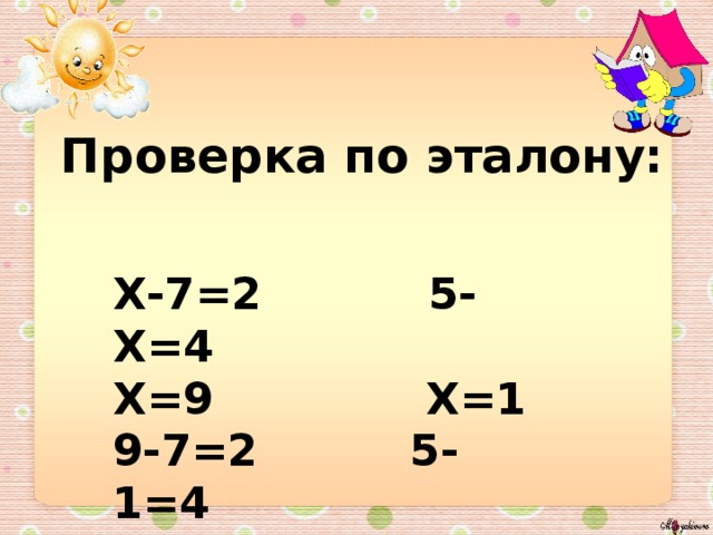 Проверка по эталону:  Х-7=2 5-Х=4 Х=9 Х=1 9-7=2 5-1=4 2=2 4=4