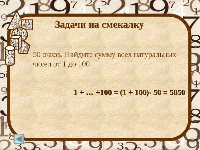 Задачи на смекалку   50 очков. Найдите сумму всех натуральных чисел от 1 до 100.  1 + … +100 = (1 + 100)  50 = 5050