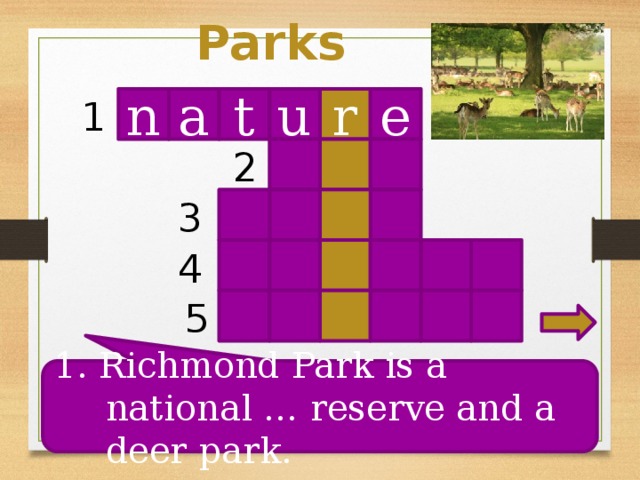Parks n t r u e 1 a 2 3 4 5 1. Richmond Park is a national … reserve and a deer park.
