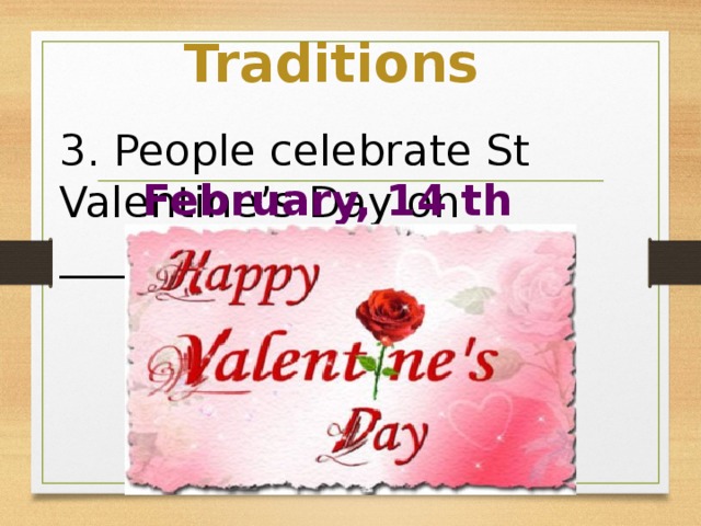 Traditions 3. People celebrate St Valentine’s Day on _____________ February, 14 th