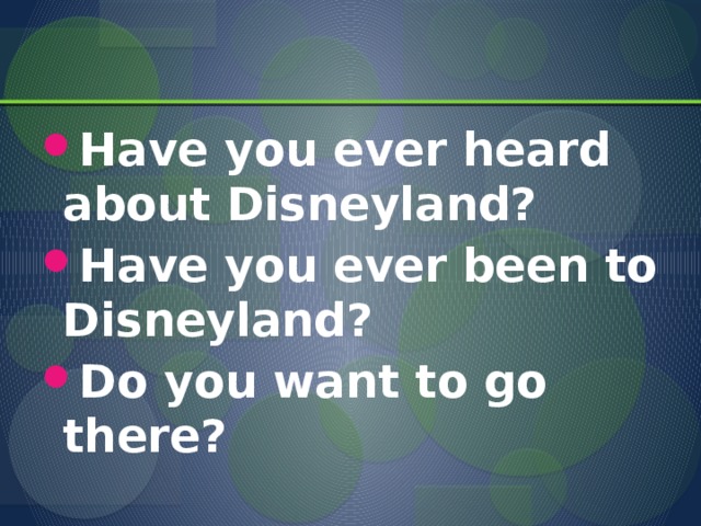 Have you ever heard about Disneyland? Have you ever been to Disneyland? Do you want to go there?