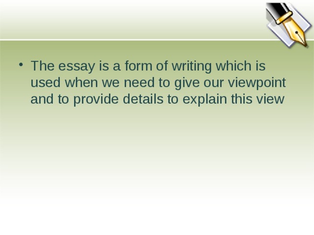 The essay is a form of writing which is used when we need to give our viewpoint and to provide details to explain this view