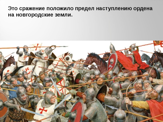Это сражение положило предел наступлению ордена на новгородские земли.