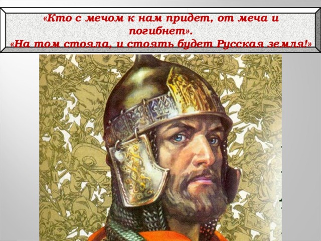 «Кто с мечом к нам придет, от меча и погибнет». «На том стояла, и стоять будет Русская земля!»