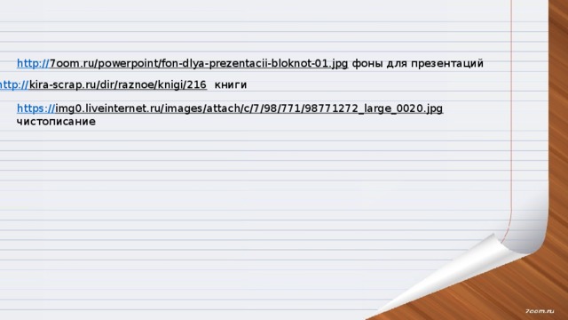http:// 7oom.ru/powerpoint/fon-dlya-prezentacii-bloknot-01.jpg  фоны для презентаций http:// kira-scrap.ru/dir/raznoe/knigi/216  книги https:// img0.liveinternet.ru/images/attach/c/7/98/771/98771272_large_0020.jpg  чистописание