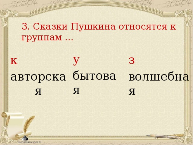 3. Сказки Пушкина относятся к группам ... у бытовая з волшебная к авторская