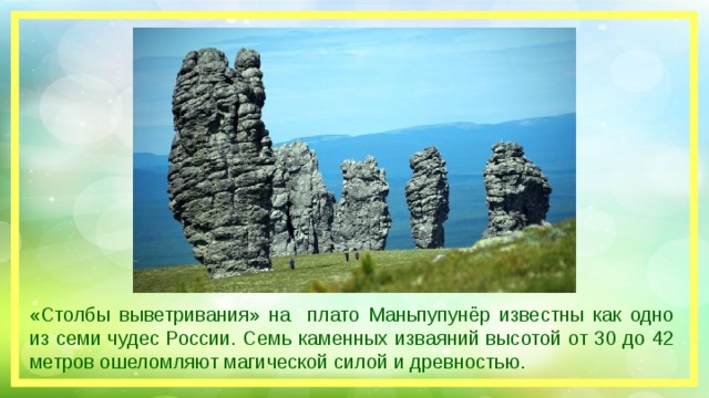 «Столбы выветривания» на плато Маньпупунёр известны как одно из семи чудес России. Семь каменных изваяний высотой от 30 до 42 метров ошеломляют магической силой и древностью.