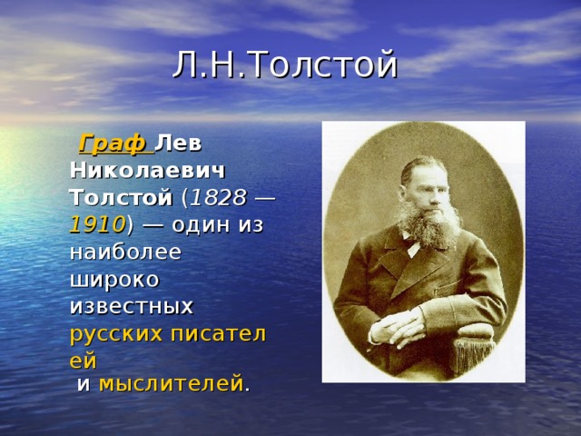 Л.Н.Толстой  Граф Лев Николаевич Толстой ( 1828  — 1910 ) — один из наиболее широко известных русских писателей и мыслителей .