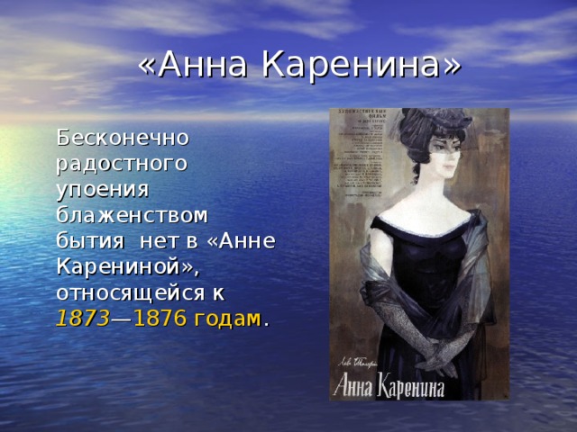 «Анна Каренина»  Бесконечно радостного упоения блаженством бытия нет в «Анне Карениной», относящейся к 1873 — 1876 годам .