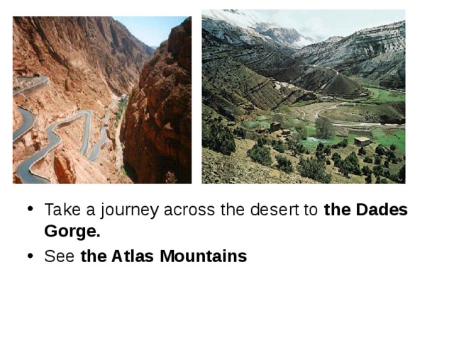 Take a journey across the desert to the Dades Gorge. See the Atlas Mountains