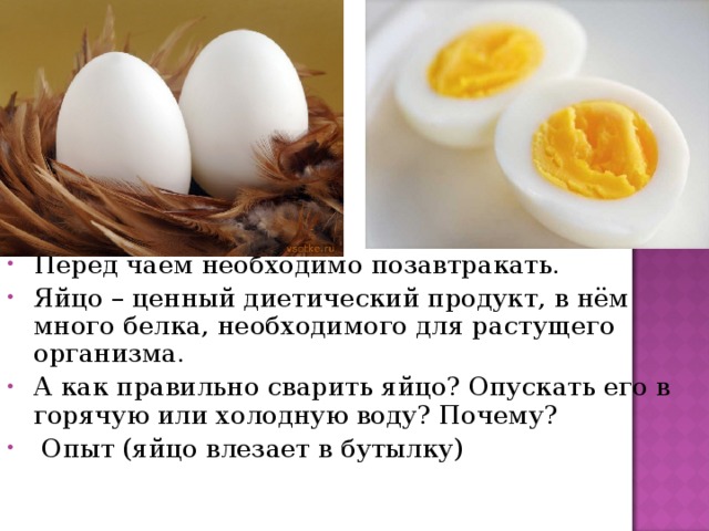 Перед чаем необходимо позавтракать. Яйцо – ценный диетический продукт, в нём много белка, необходимого для растущего организма. А как правильно сварить яйцо? Опускать его в горячую или холодную воду? Почему?  Опыт (яйцо влезает в бутылку)
