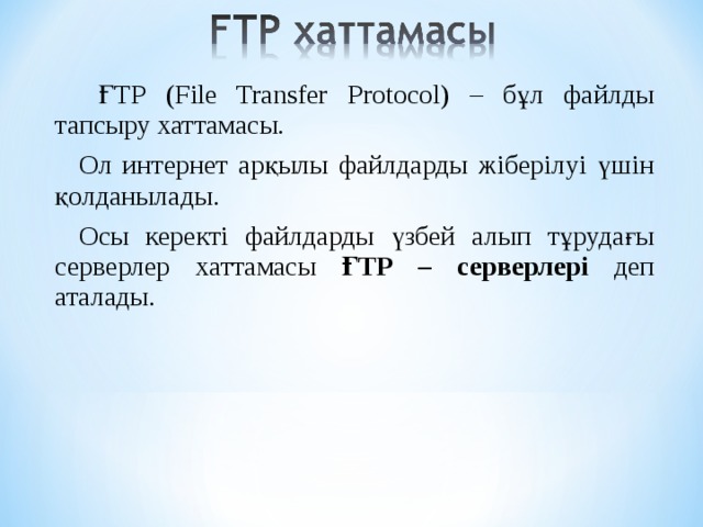 ҒТР (Fіle Transfer Protocol) – бұл файлды тапсыру хаттамасы. Ол интернет арқылы файлдарды жіберілуі үшін қолданылады. Осы керекті файлдарды үзбей алып тұрудағы серверлер хаттамасы ҒТР – серверлері деп аталады.