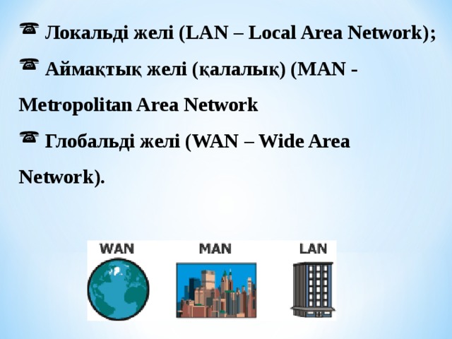 Локальді желі ( LAN – Local Area Network) ;  Аймақтық желі (қалалық) ( MAN - Metropolitan Area Network  Глобальді желі (WAN – Wide Area Network) .  Локальді желі ( LAN – Local Area Network) ;  Аймақтық желі (қалалық) ( MAN - Metropolitan Area Network  Глобальді желі (WAN – Wide Area Network) .