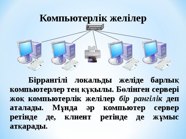 Компьютерлік желілер  Біррангілі локальды желіде барлық компьютерлер тең құқылы . Бөлінген сервері жоқ компьютерлік желілер бір рангілік деп аталады.  Мұнда әр компьютер сервер ретінде де, клиент ретінде де жұмыс атқарады.