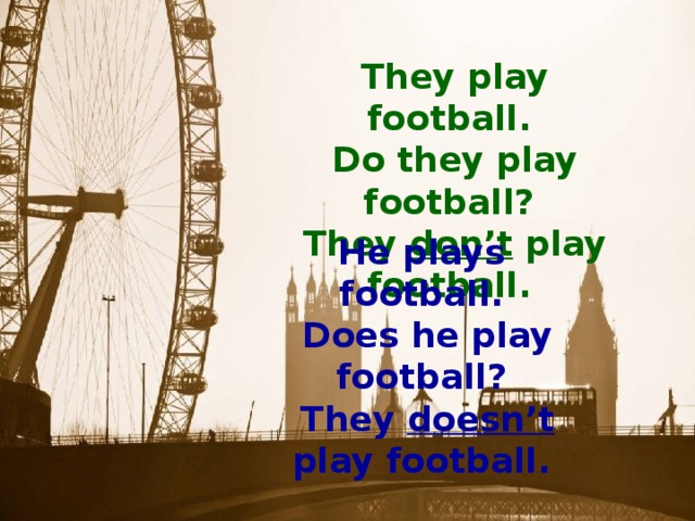 They play football .  Do t hey play football ?  They don’t play football . He play s football .  Does he play football ?  They do es n’t play football .