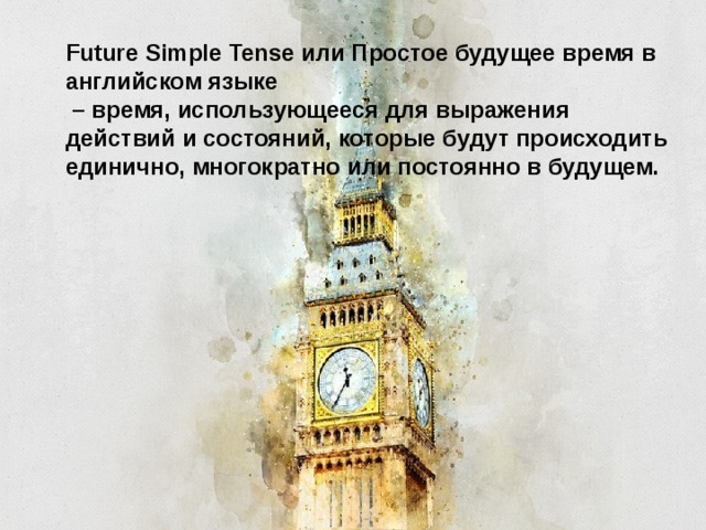 Future Simple Tense или Простое будущее время в английском языке – время, использующееся для выражения действий и состояний, которые будут происходить единично, многократно или постоянно в будущем.