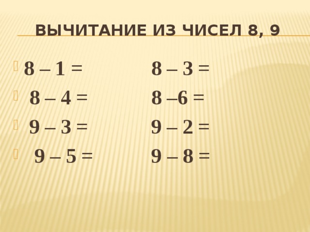 Вычитание из чисел 8, 9 8 – 1 = 8 – 3 =  8 – 4 = 8 –6 =  9 – 3 = 9 – 2 =  9 – 5 = 9 – 8 =
