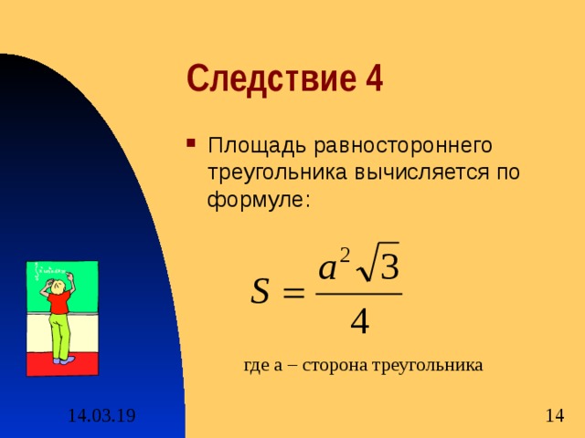Следствие 4 Площадь равностороннего треугольника вычисляется по формуле: где а – сторона треугольника