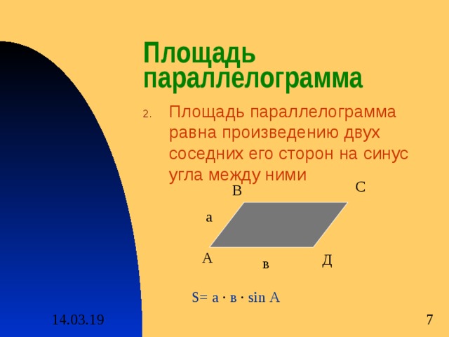Площадь параллелограмма Площадь параллелограмма равна произведению двух соседних его сторон на синус угла между ними С В а А Д в S = а · в ·  sin А