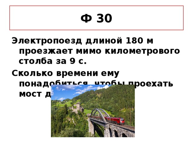 Ф 30 Электропоезд длиной 180 м проезжает мимо километрового столба за 9 с. Сколько времени ему понадобиться, чтобы проехать мост длиной 360 м?