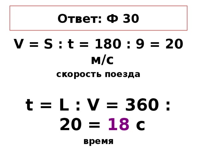 Ответ: Ф 30 V = S : t = 180 : 9 = 20 м/с скорость поезда  t = L : V = 360 : 20 = 18 c время
