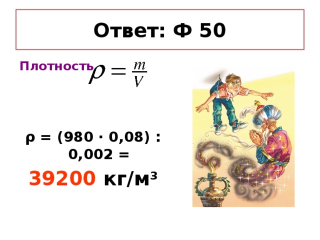 Ответ: Ф 50 Плотность    ρ = (980 ∙ 0,08) : 0,002 = 39200 кг/м 3