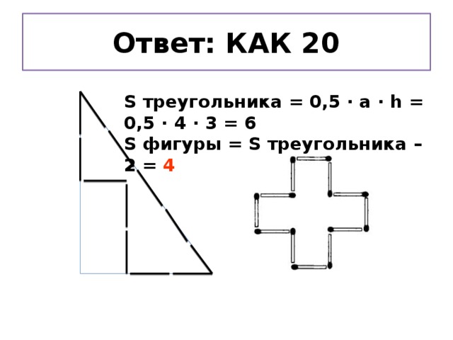 Ответ: КАК 20 S треугольника = 0,5 ∙ а ∙ h = 0,5 ∙ 4 ∙ 3 = 6 S фигуры = S треугольника – 2 = 4