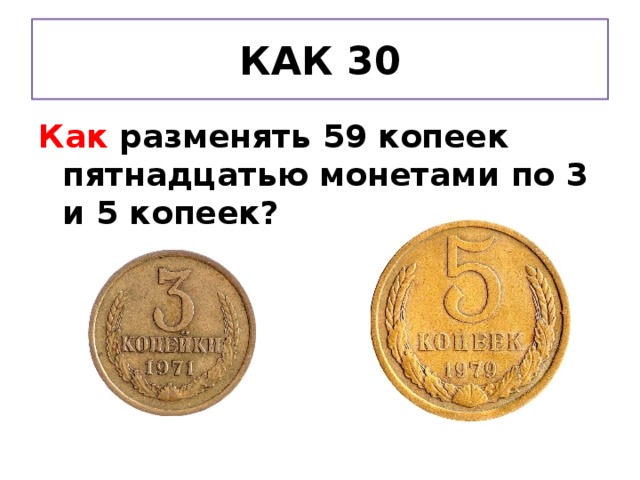 КАК 30 Как разменять 59 копеек пятнадцатью монетами по 3 и 5 копеек?