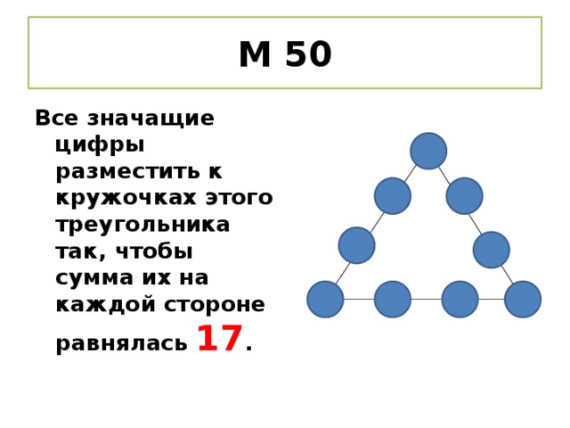 М 50 Все значащие цифры разместить к кружочках этого треугольника так, чтобы сумма их на каждой стороне равнялась 17 .