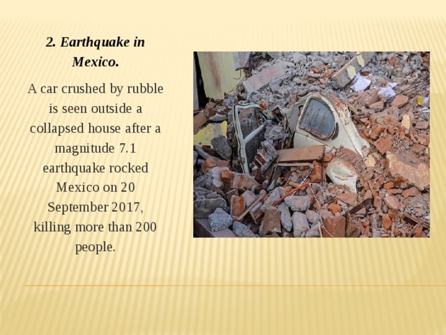 2. Earthquake in Mexico. A car crushed by rubble is seen outside a collapsed house after a magnitude 7.1 earthquake rocked Mexico on 20 September 2017, killing more than 200 people.