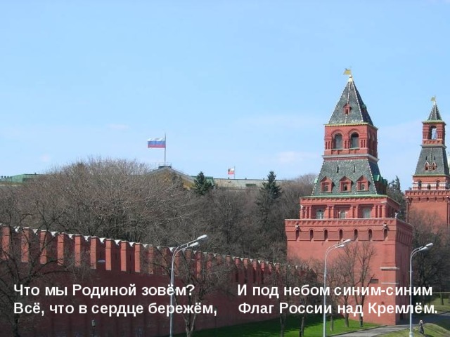Что мы Родиной зовём? И под небом синим-синим Всё, что в сердце бережём, Флаг России над Кремлём.