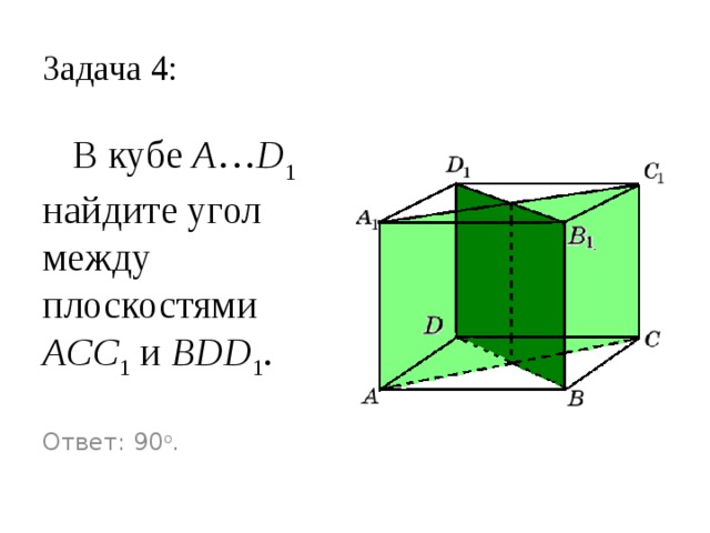 Задача 4:  В кубе A … D 1 найдите угол между плоскостями ACC 1 и BDD 1 .  Ответ: 90 o .