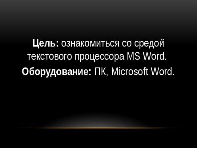 Цель: ознакомиться со средой текстового процессора MS Word. Оборудование: ПК, Microsoft Word.