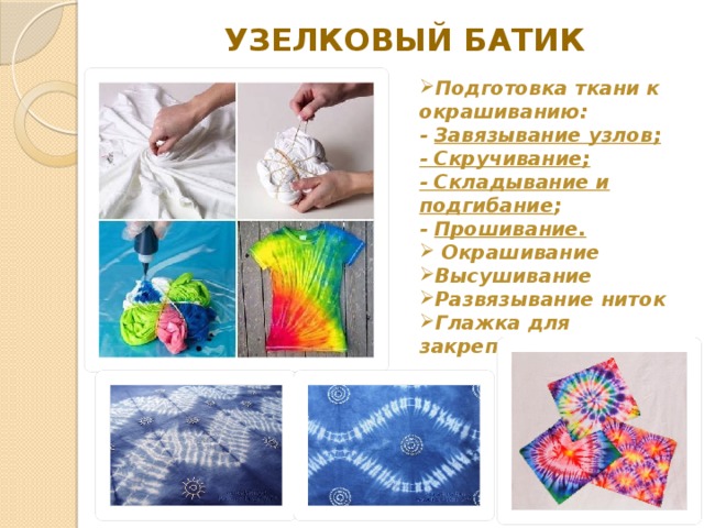 узелковый батик Подготовка ткани к окрашиванию: - Завязывание узлов; - Скручивание; - Складывание и подгибание ; - Прошивание.