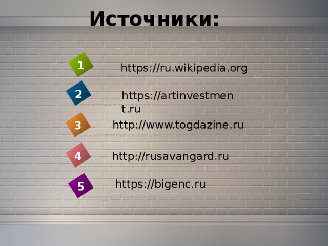 Источники: 1 https://ru.wikipedia.org 2 https://artinvestment.ru http://www.togdazine.ru 3 4 http://rusavangard.ru https://bigenc.ru 5