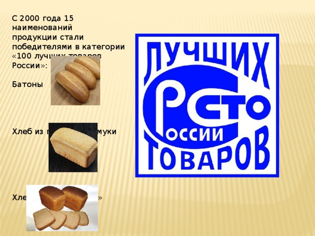 С 2000 года 15 наименований продукции стали победителями в категории «100 лучших товаров России»: Батоны Хлеб из пшеничной муки Хлеб «Новый окский»