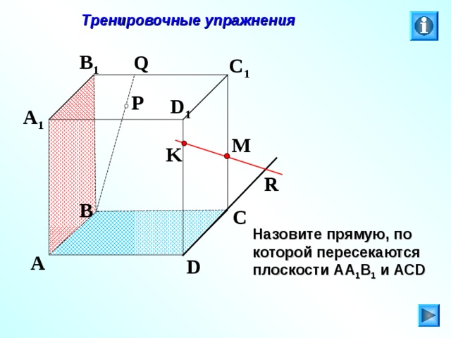 Тренировочные упражнения B 1 Q C 1 P D 1 A 1 M K R B C Л.С. Атанасян. Геометрия 10-11. № 9. Назовите прямую, по которой пересекаются плоскости АА 1 В 1 и АС D A D 27