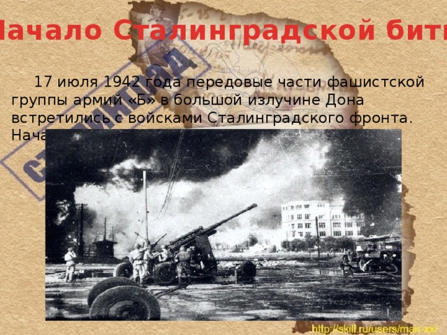 Начало Сталинградской битвы  17 июля 1942 года передовые части фашистской группы армий «Б» в большой излучине Дона встретились с войсками Сталинградского фронта. Началась Сталинградская битва.