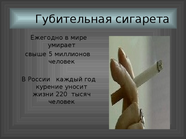 Губительная сигарета Ежегодно в мире умирает свыше 5 миллионов человек В России каждый год курение уносит жизни 220 тысяч человек
