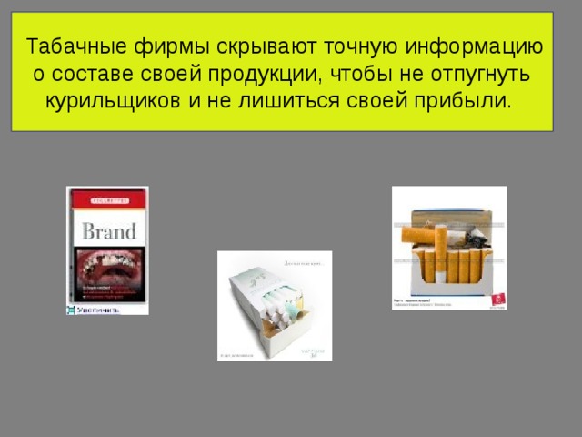 Табачные фирмы скрывают точную информацию о составе своей продукции, чтобы не отпугнуть курильщиков и не лишиться своей прибыли.