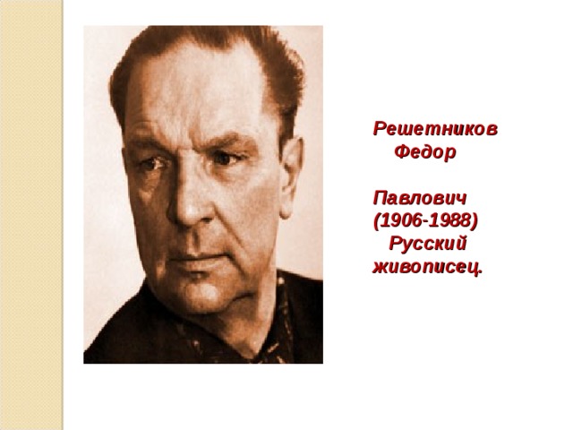 Решетников  Федор Павлович (1906-1988)  Русский живописец.